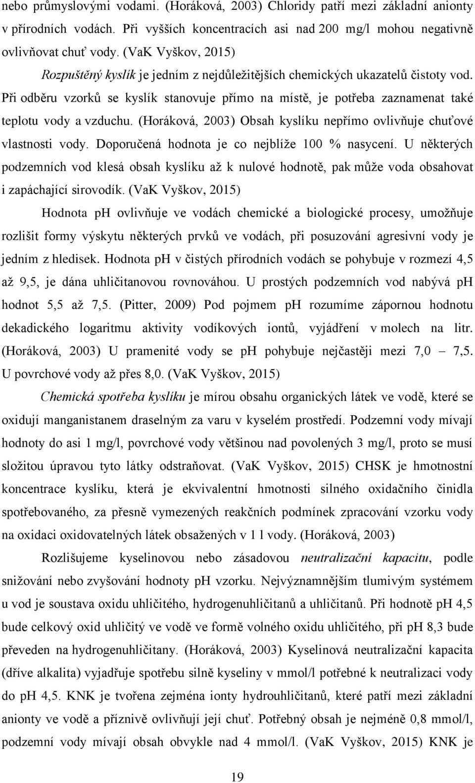 Při odběru vzorků se kyslík stanovuje přímo na místě, je potřeba zaznamenat také teplotu vody a vzduchu. (Horáková, 2003) Obsah kyslíku nepřímo ovlivňuje chuťové vlastnosti vody.