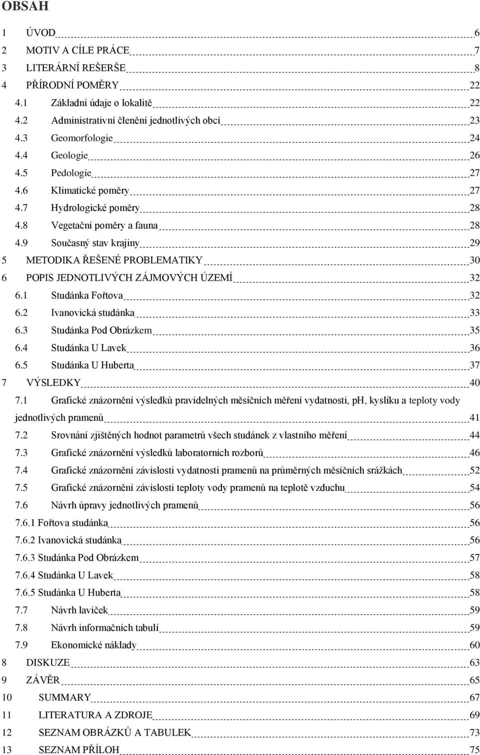 9 Současný stav krajiny 29 5 METODIKA ŘEŠENÉ PROBLEMATIKY 30 6 POPIS JEDNOTLIVÝCH ZÁJMOVÝCH ÚZEMÍ 32 6.1 Studánka Fořtova 32 6.2 Ivanovická studánka 33 6.3 Studánka Pod Obrázkem 35 6.