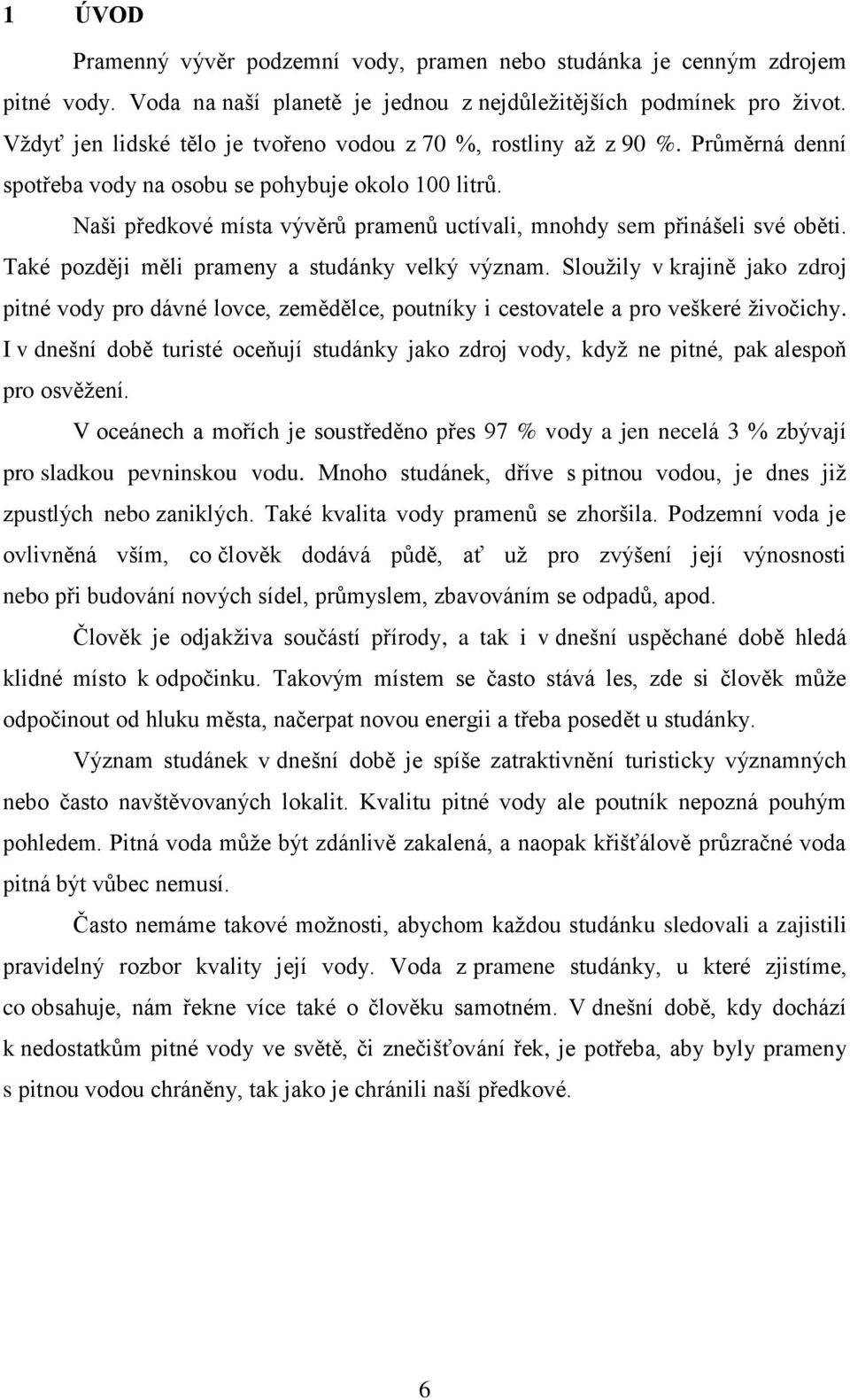 Naši předkové místa vývěrů pramenů uctívali, mnohdy sem přinášeli své oběti. Také později měli prameny a studánky velký význam.