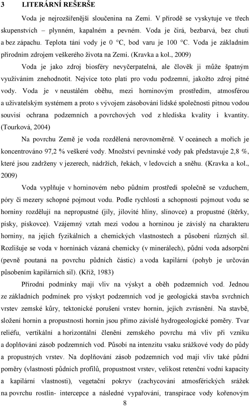 , 2009) Voda je jako zdroj biosféry nevyčerpatelná, ale člověk ji může špatným využíváním znehodnotit. Nejvíce toto platí pro vodu podzemní, jakožto zdroj pitné vody.