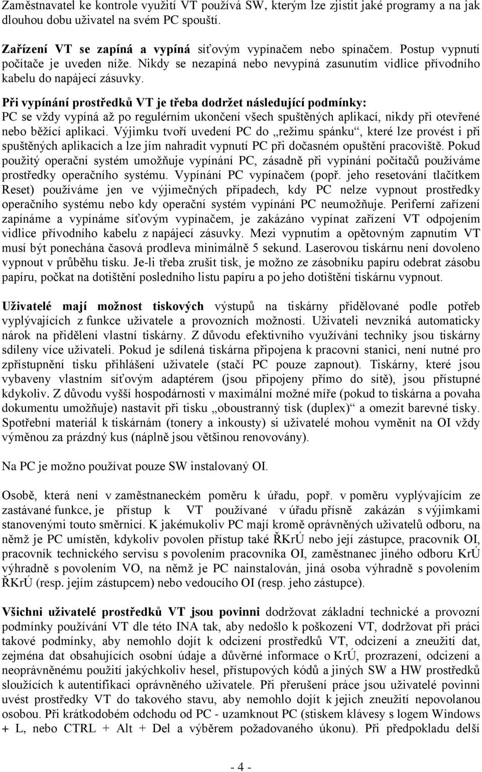 Při vypínání prostředků VT je třeba dodržet následující podmínky: PC se vždy vypíná až po regulérním ukončení všech spuštěných aplikací, nikdy při otevřené nebo běžící aplikaci.