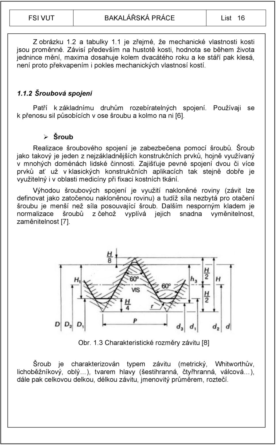 1.2 Šroubová spojení Patří k základnímu druhům rozebíratelných spojení. Používaji se k přenosu sil působících v ose šroubu a kolmo na ni [6].
