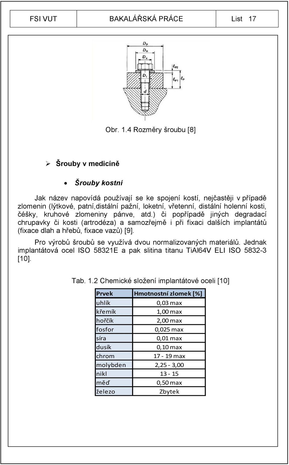 4 Rozměry šroubu [8] Šrouby v medicíně Šrouby kostní Jak název napovídá používají se ke spojení kostí, nejčastěji v případě zlomenin (lýtkové, patní,distální pažní, loketní, vřetenní, distální