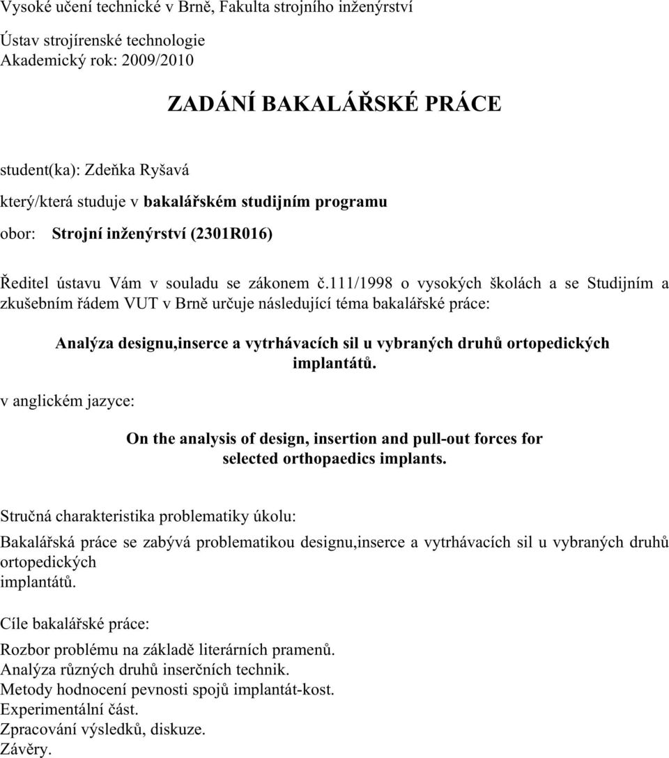 111/1998 o vysokých školách a se Studijním a zkušebním řádem VUT v Brně určuje následující téma bakalářské práce: Analýza designu,inserce a vytrhávacích sil u vybraných druhů ortopedických implantátů.