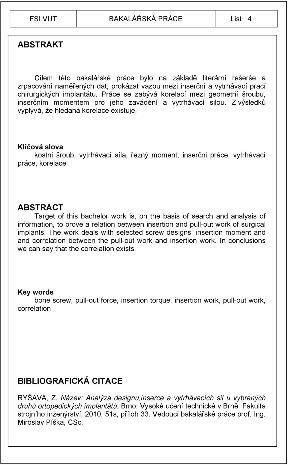 Klíčová slova kostni šroub, vytrhávací síla, řezný moment, inserčni práce, vytrhávací práce, korelace ABSTRACT Target of this bachelor work is, on the basis of search and analysis of information, to