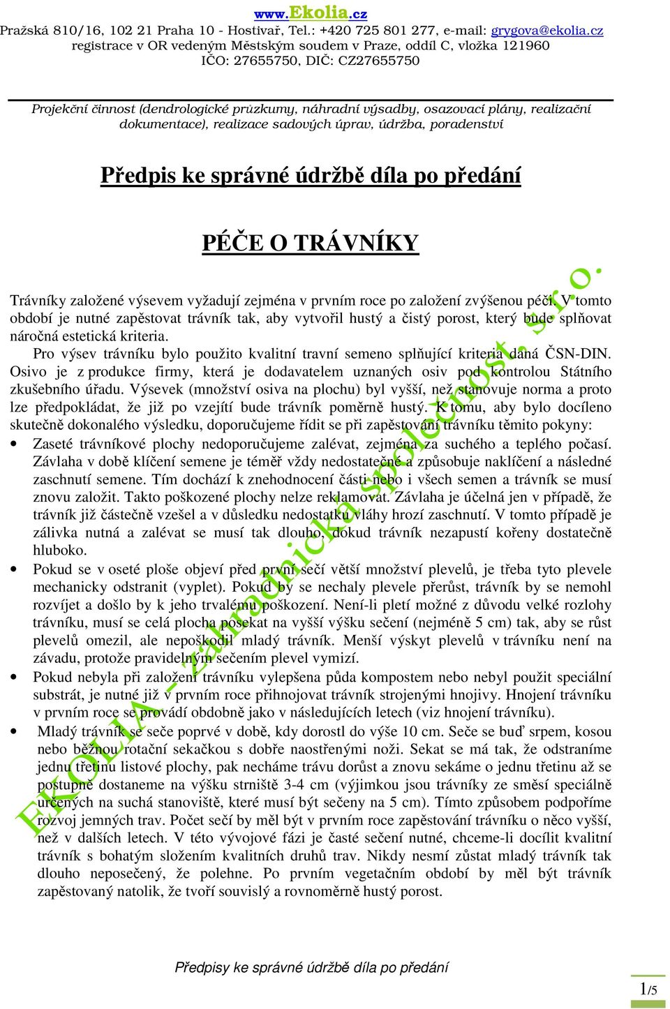 Pro výsev trávníku bylo použito kvalitní travní semeno splňující kriteria daná ČSN-DIN. Osivo je z produkce firmy, která je dodavatelem uznaných osiv pod kontrolou Státního zkušebního úřadu.