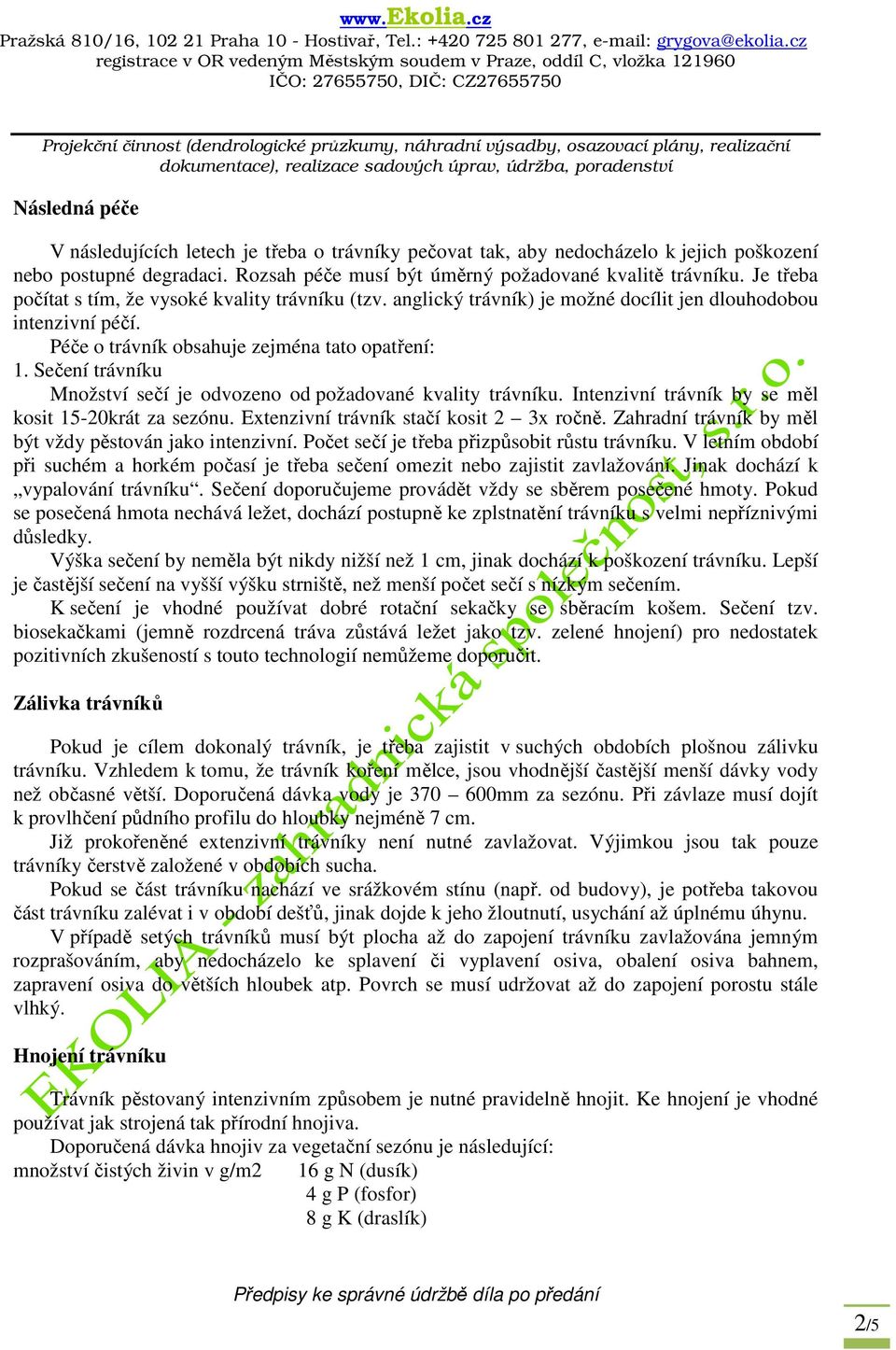 Sečení trávníku Množství sečí je odvozeno od požadované kvality trávníku. Intenzivní trávník by se měl kosit 15-20krát za sezónu. Extenzivní trávník stačí kosit 2 3x ročně.