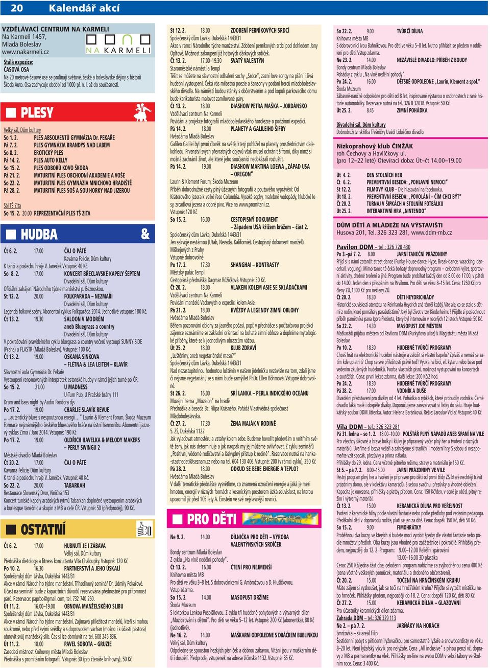 Plesy Velký sál, Dům kultury So 1. 2. PLES ABSOLVENTŮ GYMNÁZIA Dr. PEKAŘE Pá 7. 2. PLES GYMNÁZIA BRANDýs NAD LABEM So 8. 2. EROTICKÝ PLES Pá 14. 2. PLES AUTO KELLY So 15. 2. PLES ODBORŮ KOVO ŠKODA Pá 21.