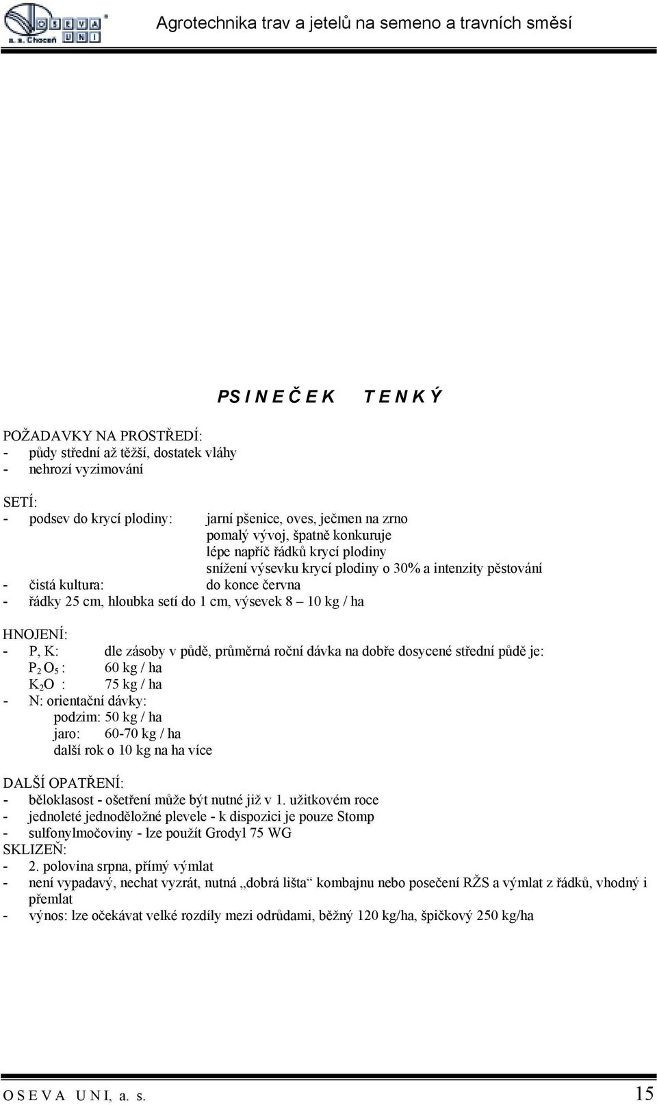 dle zásoby v půdě, průměrná roční dávka na dobře dosycené střední půdě je: P 2 O 5 : 60 kg / ha K 2 O : 75 kg / ha - N: orientační dávky: podzim: 50 kg / ha jaro: 60-70 kg / ha další rok o 10 kg na