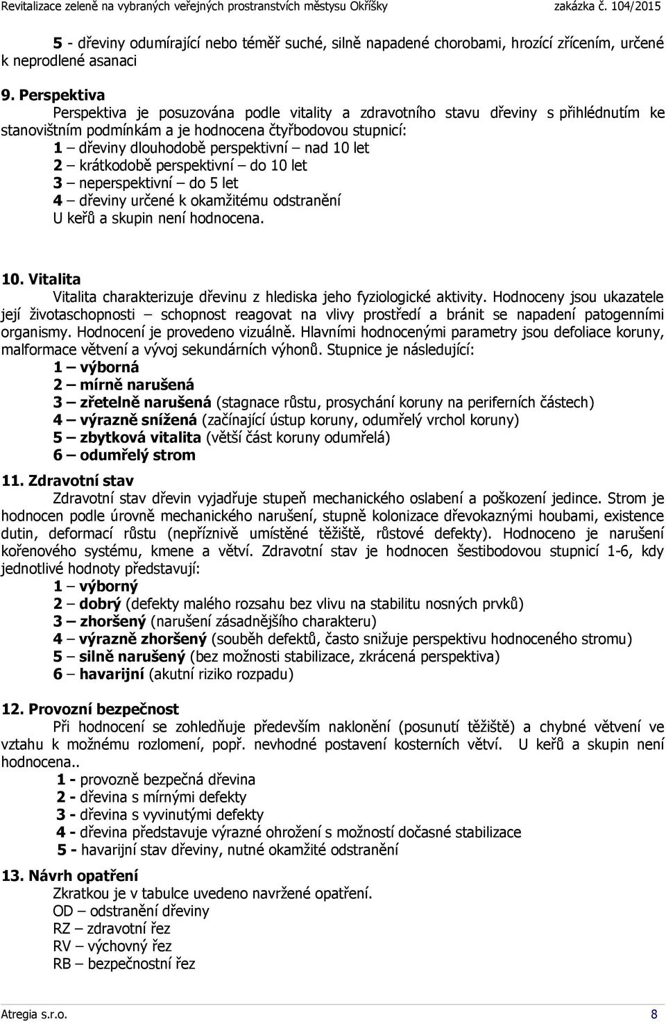 let 2 krátkodobě perspektivní do 10 let 3 neperspektivní do 5 let 4 dřeviny určené k okamžitému odstranění U keřů a skupin není hodnocena. 10. Vitalita Vitalita charakterizuje dřevinu z hlediska jeho fyziologické aktivity.