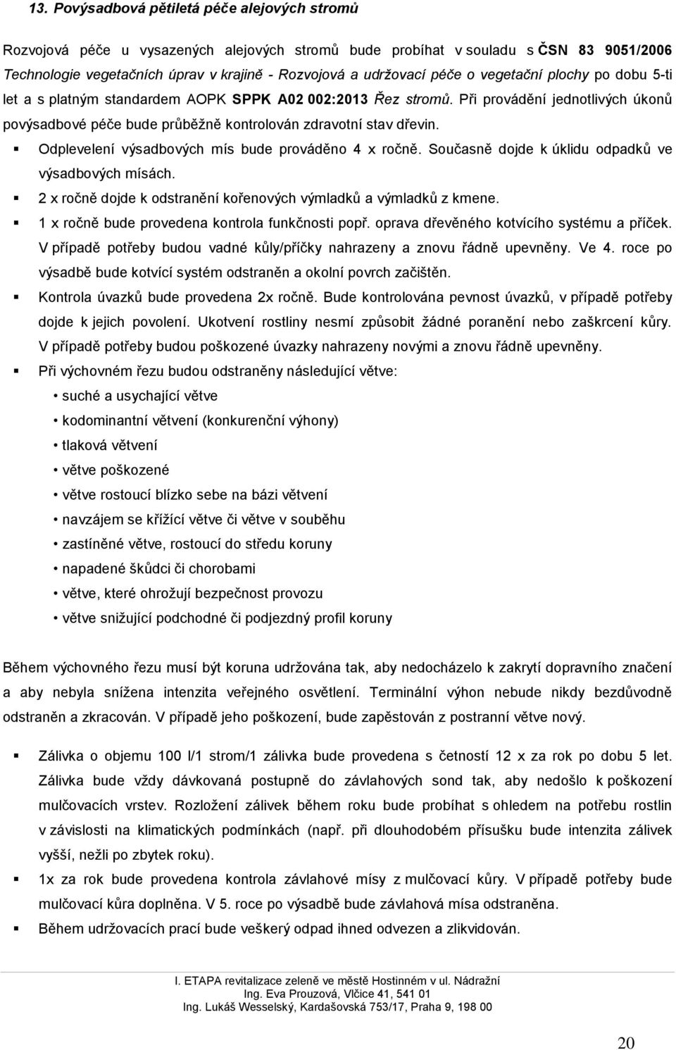 Odplevelení výsadbových mís bude prováděno 4 x ročně. Současně dojde k úklidu odpadků ve výsadbových mísách. 2 x ročně dojde k odstranění kořenových výmladků a výmladků z kmene.