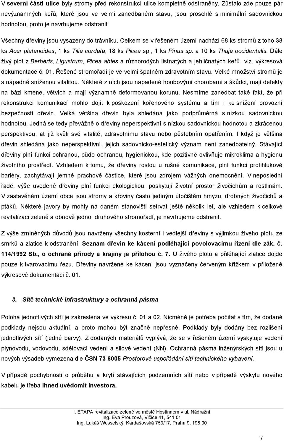 Celkem se v řešeném území nachází 68 ks stromů z toho 38 ks Acer platanoides, 1 ks Tilia cordata, 18 ks Picea sp., 1 ks Pinus sp. a 10 ks Thuja occidentalis.