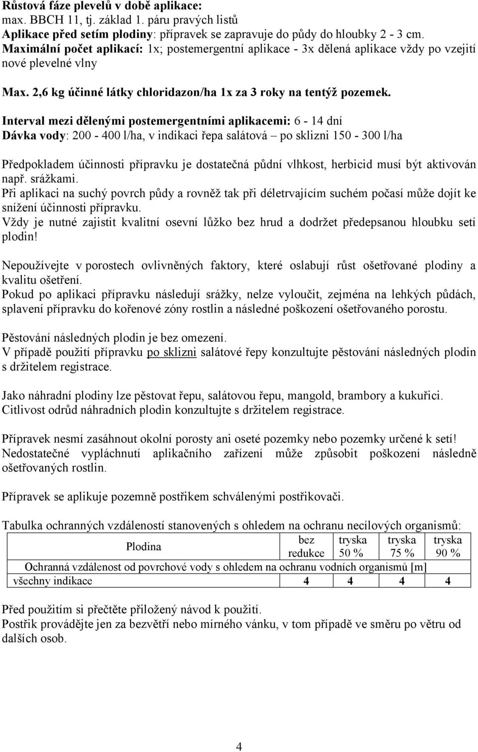 Interval mezi dělenými postemergentními aplikacemi: 6-14 dní Dávka vody: 200-400 l/ha, v indikaci řepa salátová po sklizni 150-300 l/ha Předpokladem účinnosti přípravku je dostatečná půdní vlhkost,