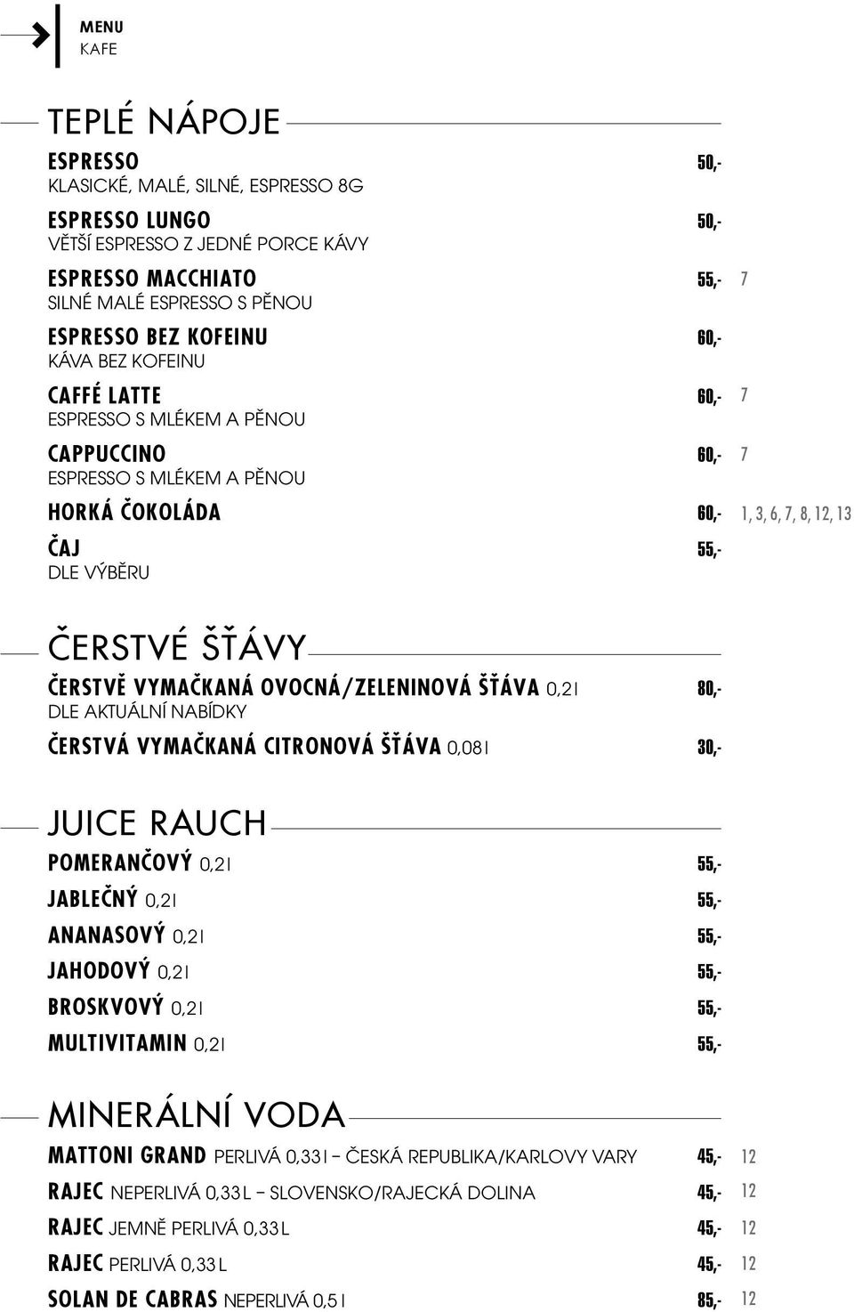 Čerstvá vymačkaná citronová šťáva 0,08 l 0,- Juice Rauch Pomerančový 0,2 l 55,- Jablečný 0,2 l 55,- Ananasový 0,2 l 55,- Jahodový 0,2 l 55,- Broskvový 0,2 l 55,- Multivitamin 0,2 l 55,- minerální