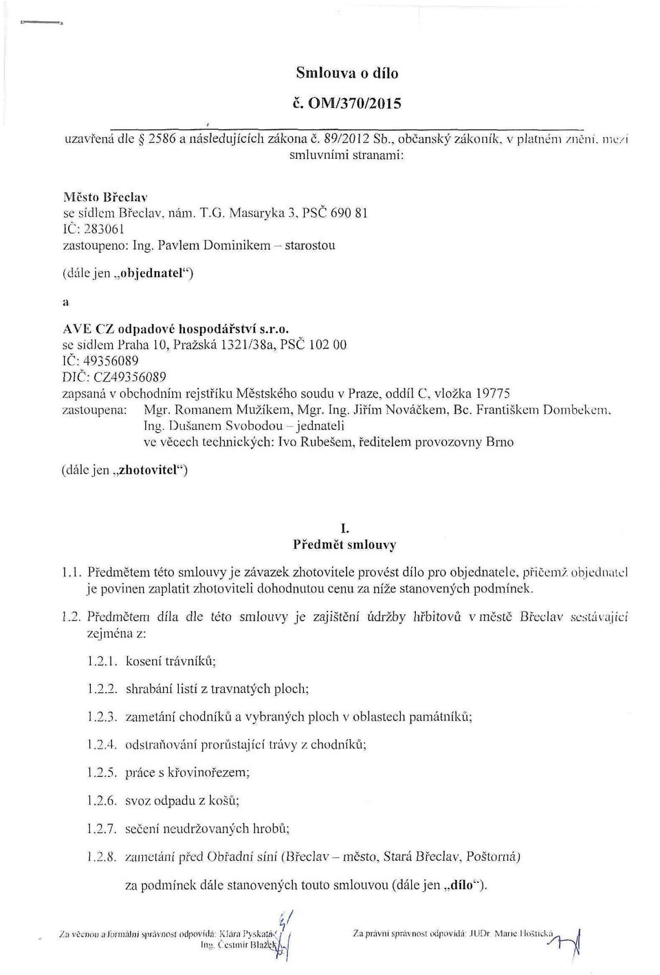 peno: Ing. Pavlem Dominikem - starostou (dále jen..objednatel") a AVE CZ odpadové hospodářství s.r.o. se sídlem Praha 10, Pražská 1321/38a, PSČ 102 00 IČ: 49356089 DIČ: CZ49356089 zapsaná v obchodním rejstříku Městského soudu v Praze, oddíl C, vložka 19775 zastoupena: Mgr.