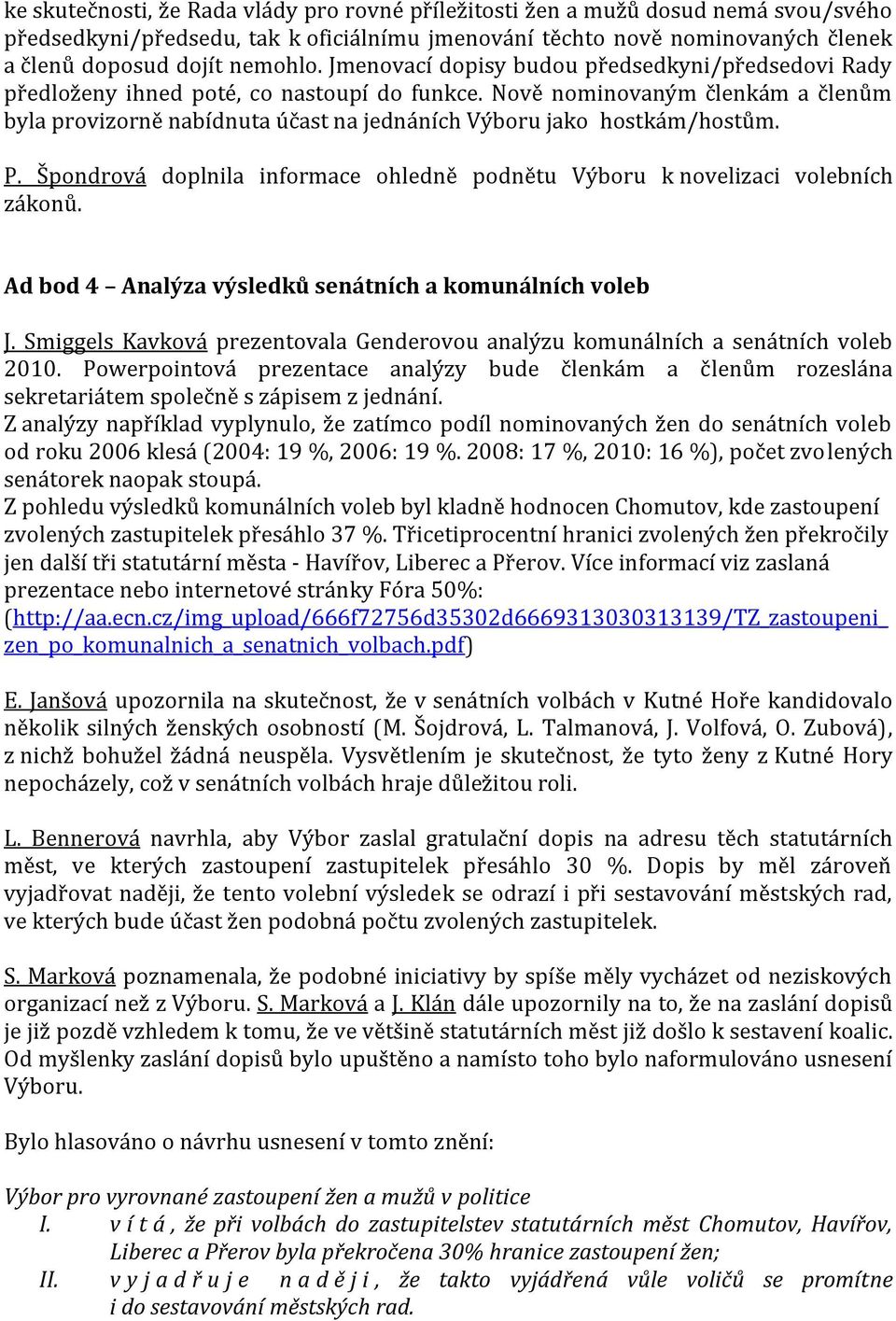 Nově nominovaným členkám a členům byla provizorně nabídnuta účast na jednáních Výboru jako hostkám/hostům. P. Špondrová doplnila informace ohledně podnětu Výboru k novelizaci volebních zákonů.