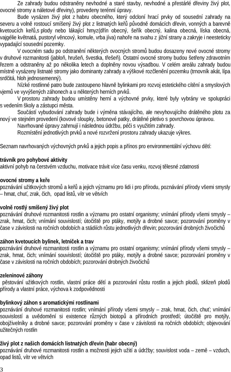 kvetoucích keřů,s plody nebo lákající hmyz(dřín obecný, šeřík obecný, kalina obecná, líska obecná, vajgélie květnatá, pustoryl věncový, komule, vrba jíva) nahoře na svahu z jižní strany a zakryje i
