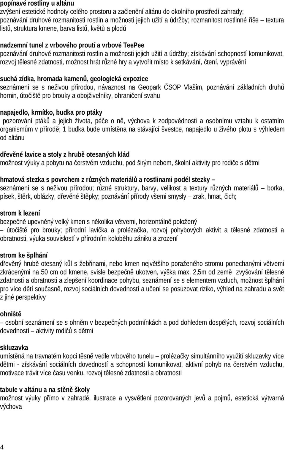 údržby; získávání schopností komunikovat, rozvoj tělesné zdatnosti, možnost hrát různé hry a vytvořit místo k setkávání, čtení, vyprávění suchá zídka, hromada kamenů, geologická expozice seznámení se