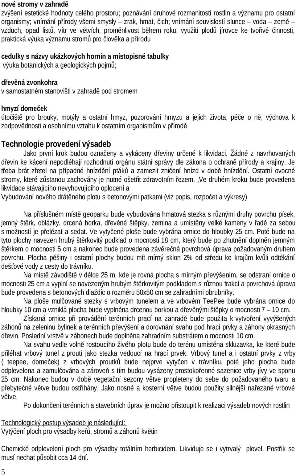 názvy ukázkových hornin a místopisné tabulky výuka botanických a geologických pojmů; dřevěná zvonkohra v samostatném stanovišti v zahradě pod stromem hmyzí domeček útočiště pro brouky, motýly a