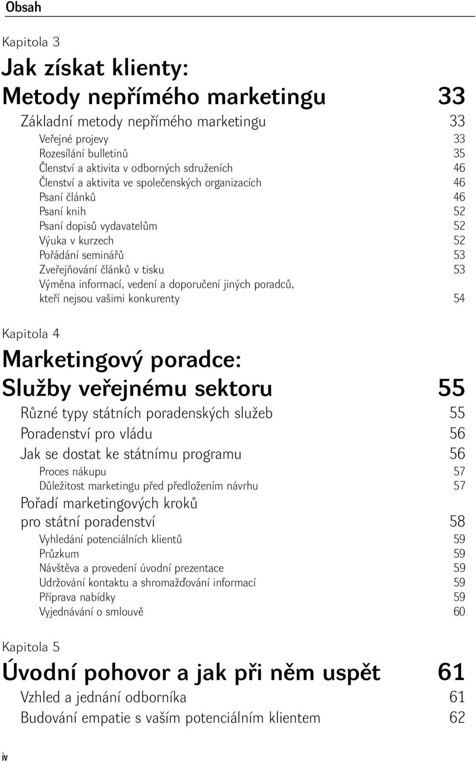 doporučení jiných poradců, kteří nejsou vašimi konkurenty 54 Kapitola 4 Marketingový poradce: Služby veřejnému sektoru 55 Různé typy státních poradenských služeb 55 Poradenství pro vládu 56 Jak se