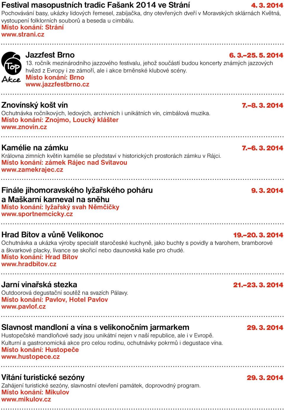 cz Jazzfest Brno 6. 3. 25. 5. 2014 13. ročník mezinárodního jazzového festivalu, jehož součástí budou koncerty známých jazzových hvězd z Evropy i ze zámoří, ale i akce brněnské klubové scény.