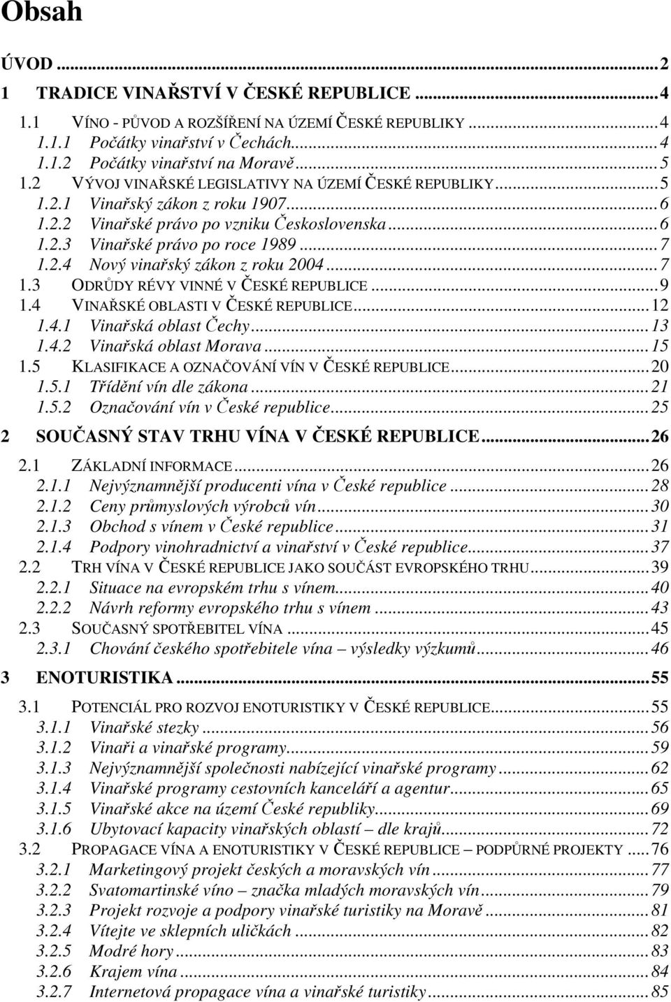 ..7 1.3 ODRŮDY RÉVY VINNÉ V ČESKÉ REPUBLICE...9 1.4 VINAŘSKÉ OBLASTI V ČESKÉ REPUBLICE...12 1.4.1 Vinařská oblast Čechy...13 1.4.2 Vinařská oblast Morava...15 1.