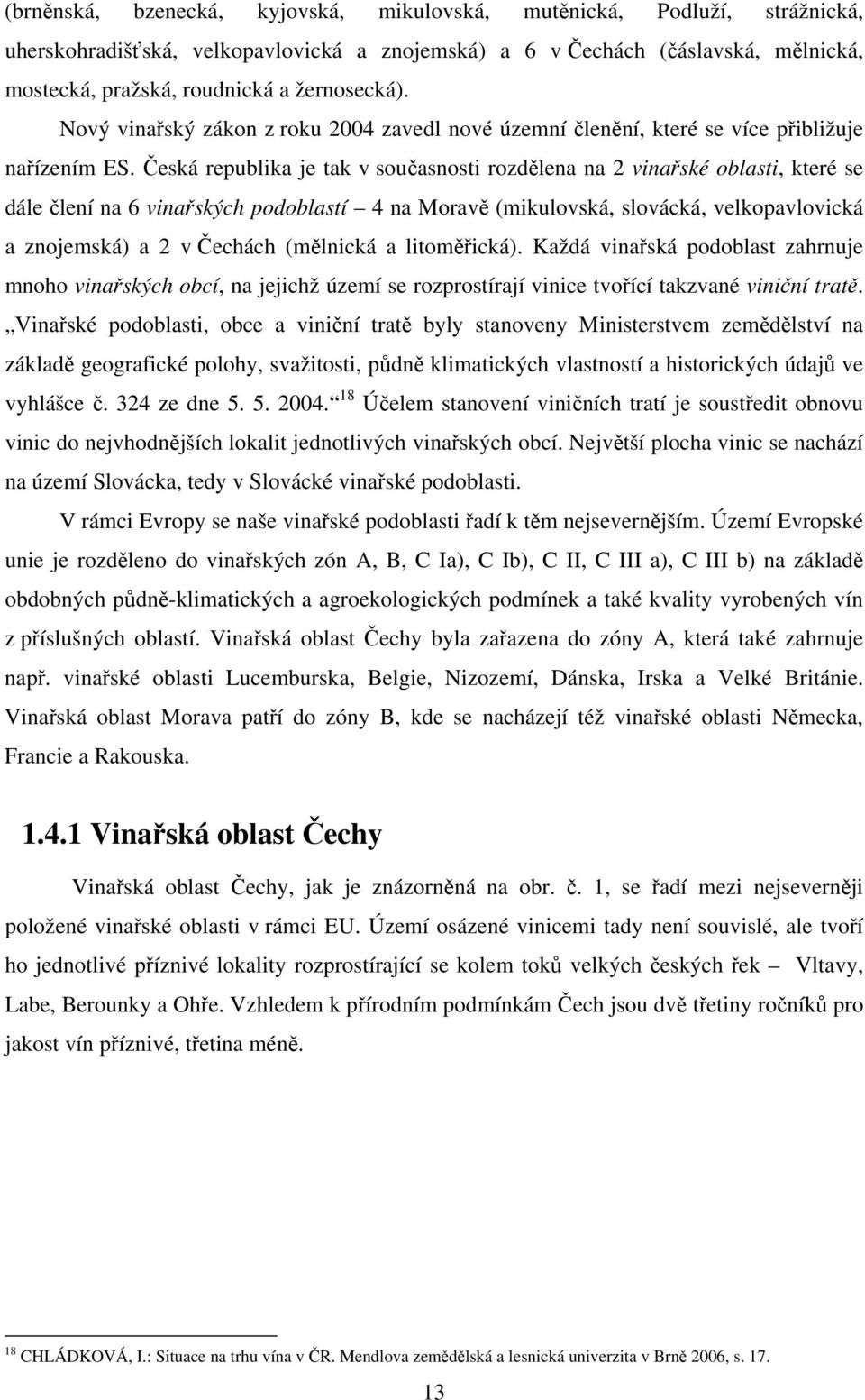 Česká republika je tak v současnosti rozdělena na 2 vinařské oblasti, které se dále člení na 6 vinařských podoblastí 4 na Moravě (mikulovská, slovácká, velkopavlovická a znojemská) a 2 v Čechách