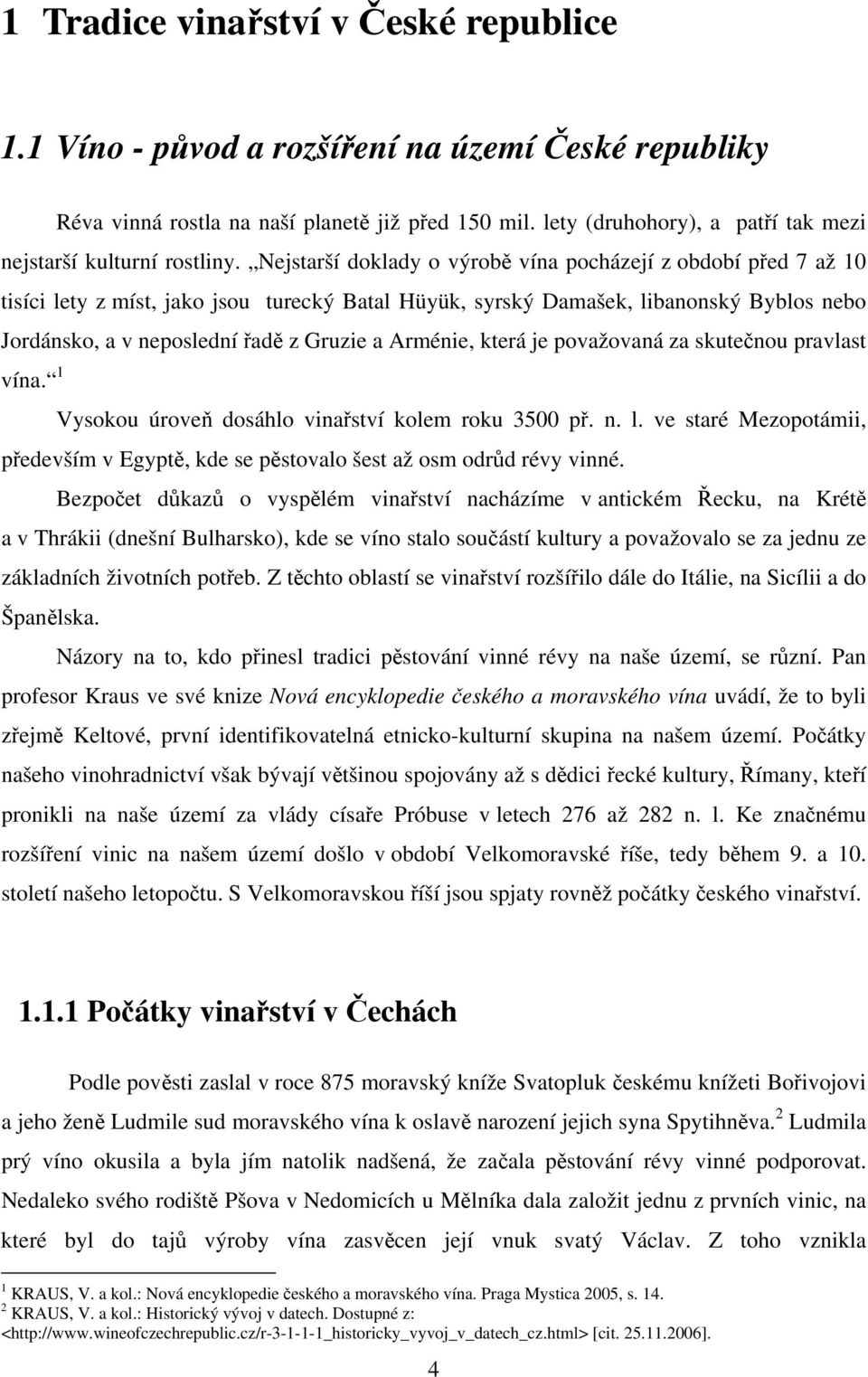 Nejstarší doklady o výrobě vína pocházejí z období před 7 až 10 tisíci lety z míst, jako jsou turecký Batal Hüyük, syrský Damašek, libanonský Byblos nebo Jordánsko, a v neposlední řadě z Gruzie a