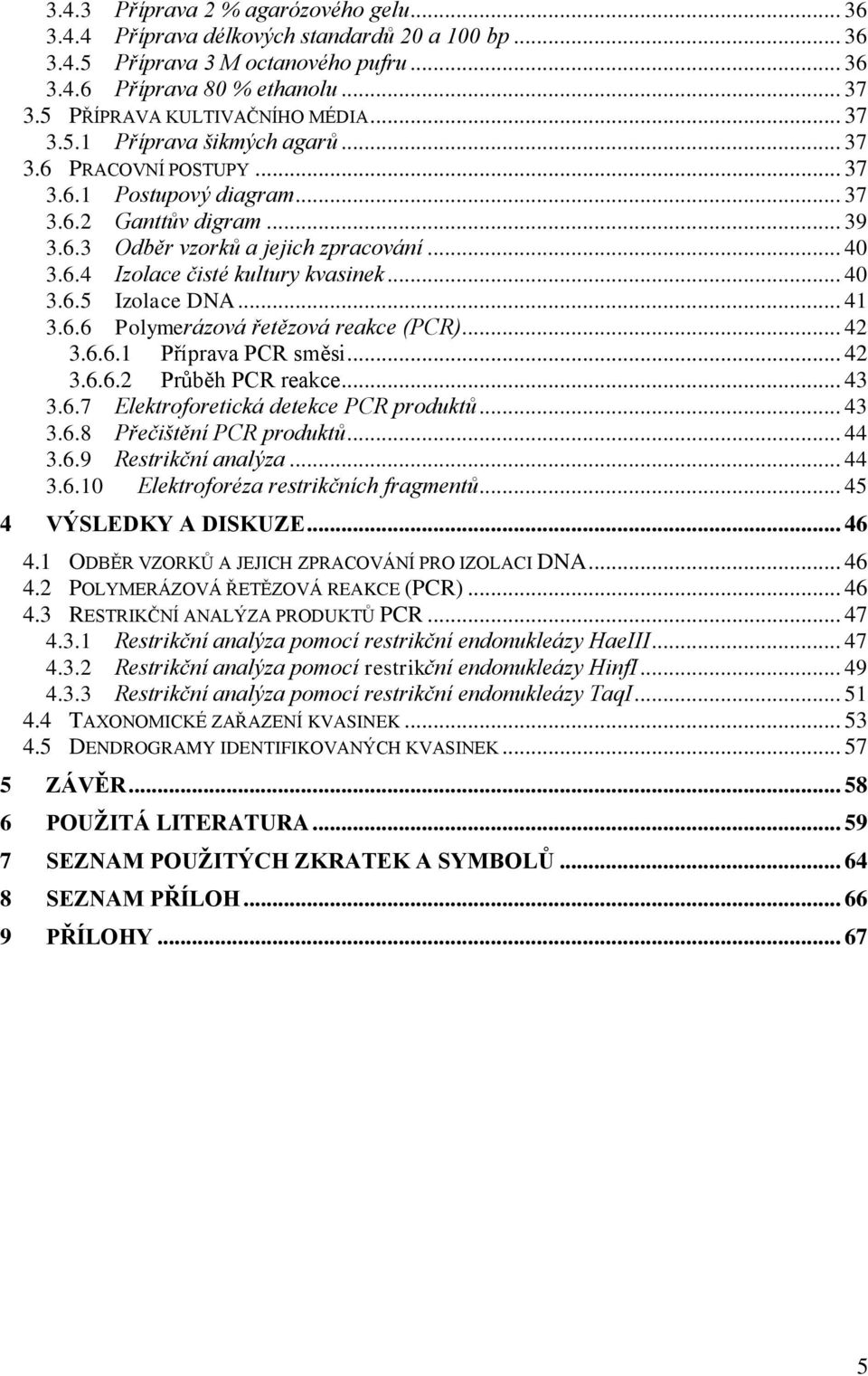 6.4 Izolace čisté kultury kvasinek... 40 3.6.5 Izolace DNA... 41 3.6.6 Polymerázová řetězová reakce (PCR)... 42 3.6.6.1 Příprava PCR směsi... 42 3.6.6.2 Průběh PCR reakce... 43 3.6.7 Elektroforetická detekce PCR produktů.