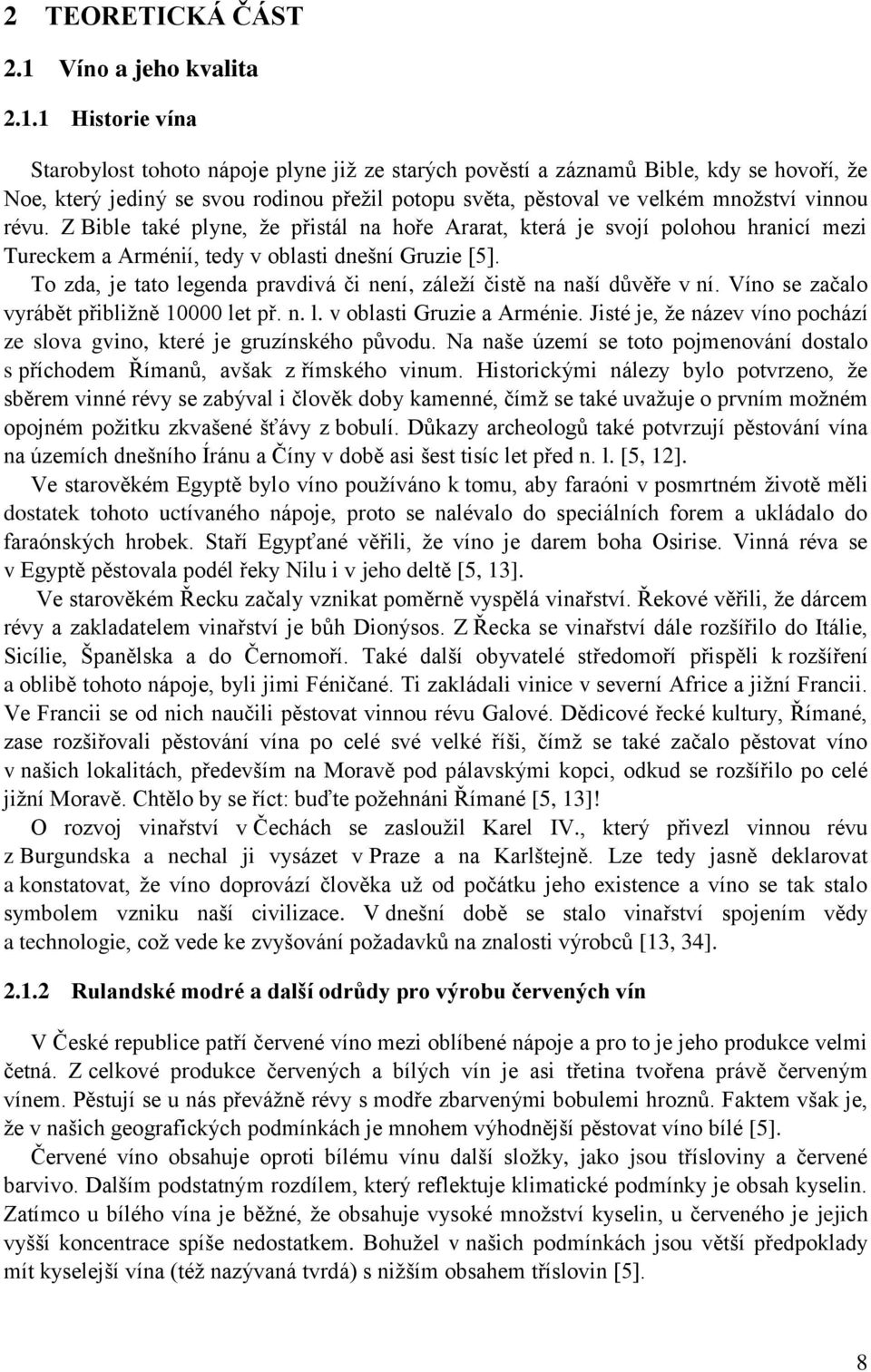 1 Historie vína Starobylost tohoto nápoje plyne již ze starých pověstí a záznamů Bible, kdy se hovoří, že Noe, který jediný se svou rodinou přežil potopu světa, pěstoval ve velkém množství vinnou