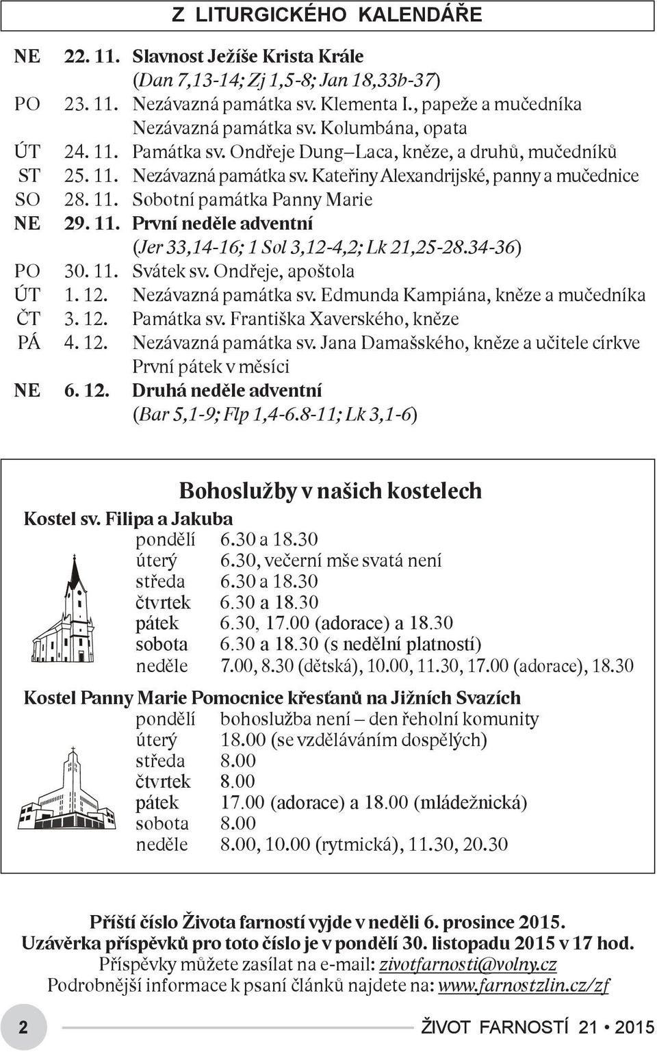 11. První neděle adventní (Jer 33,14-16; 1 Sol 3,12-4,2; Lk 21,25-28.34-36) PO 30. 11. Svátek sv. Ondřeje, apoštola ÚT 1. 12. Nezávazná památka sv. Edmunda Kampiána, kněze a mučedníka ČT 3. 12. Památka sv.