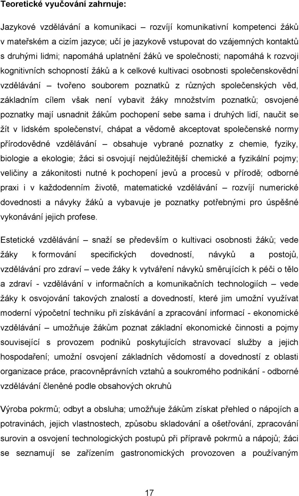 věd, základním cílem však není vybavit ţáky mnoţstvím poznatků; osvojené poznatky mají usnadnit ţákům pochopení sebe sama i druhých lidí, naučit se ţít v lidském společenství, chápat a vědomě