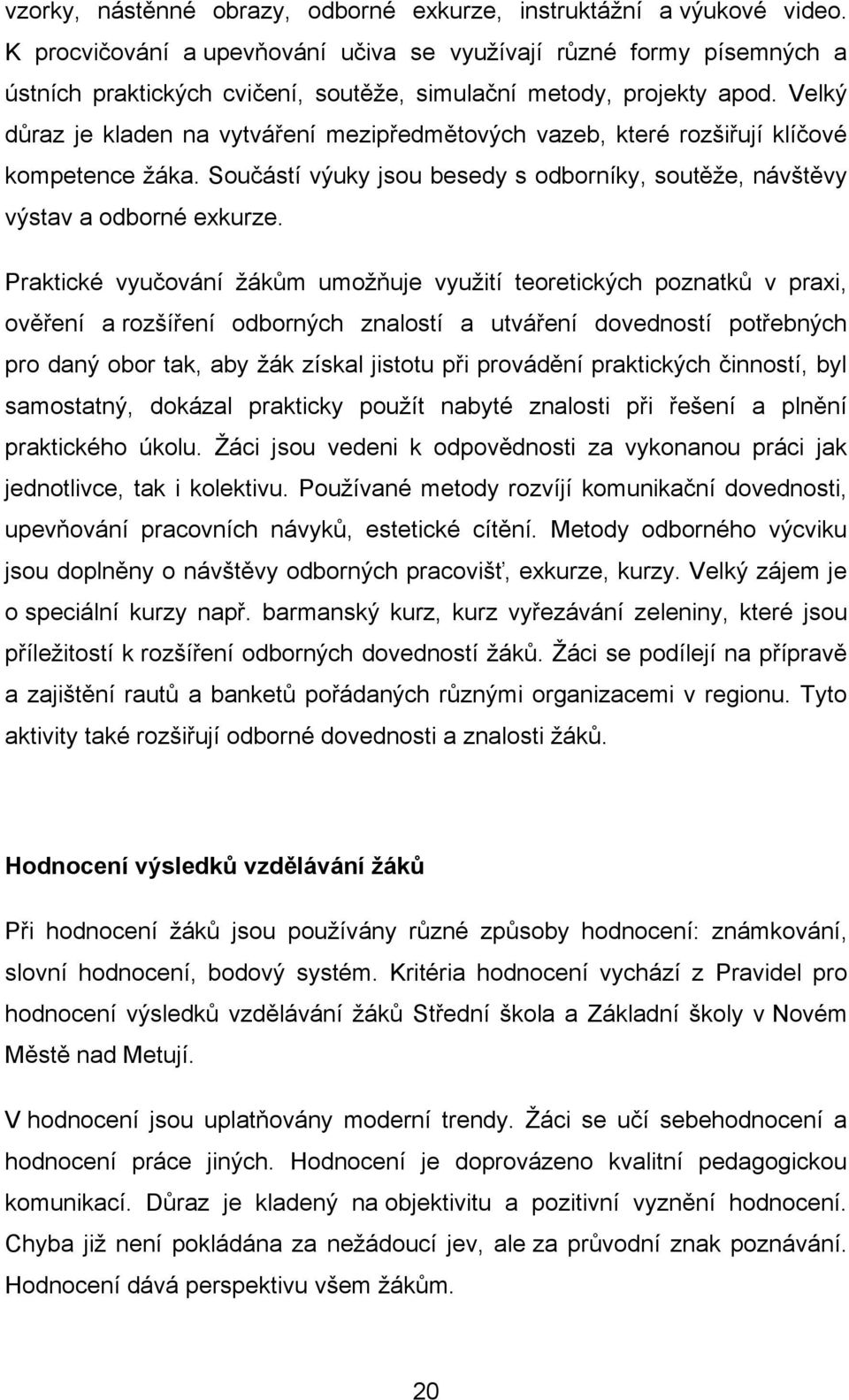 Velký důraz je kladen na vytváření mezipředmětových vazeb, které rozšiřují klíčové kompetence ţáka. Součástí výuky jsou besedy s odborníky, soutěţe, návštěvy výstav a odborné exkurze.