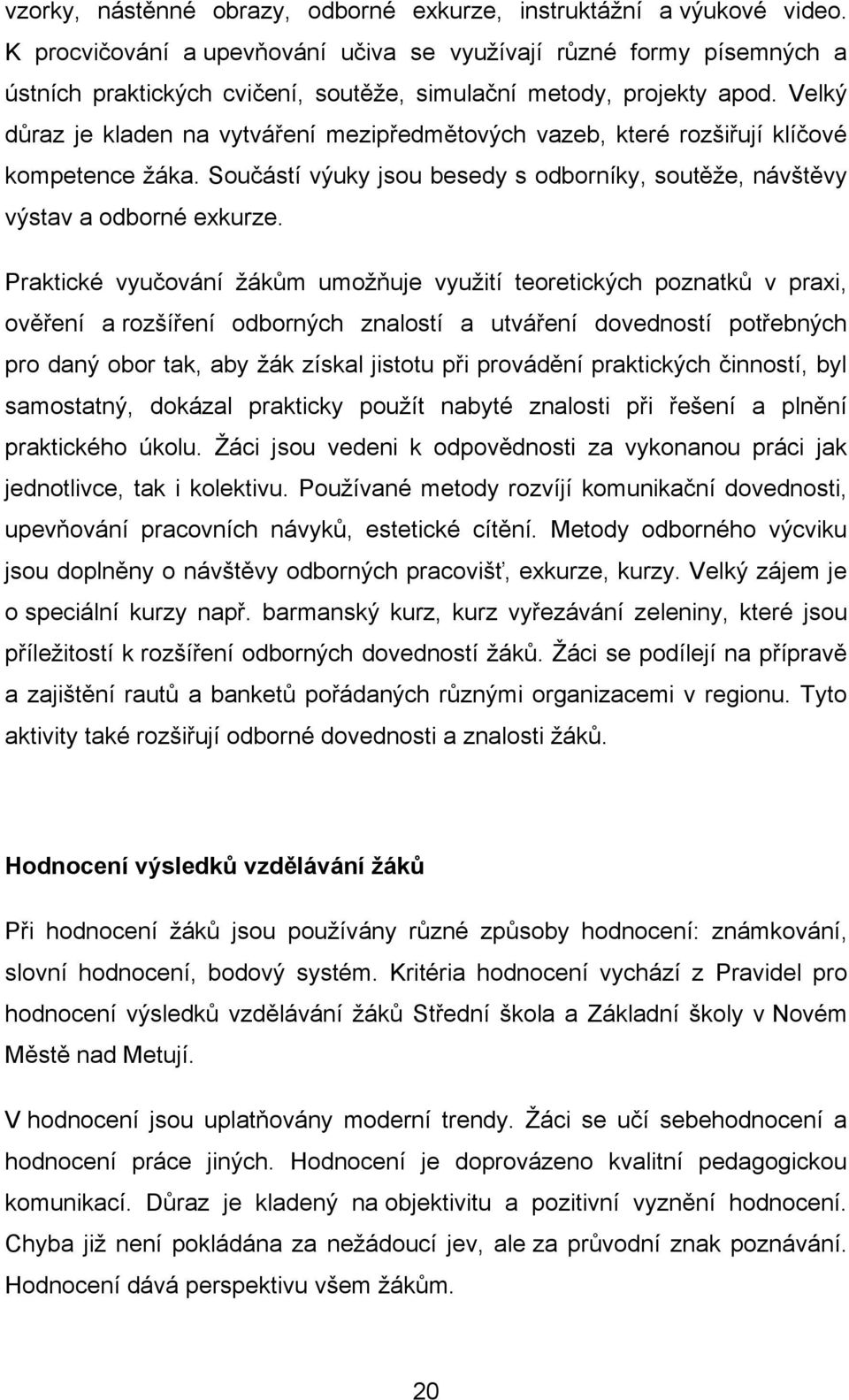 Velký důraz je kladen na vytváření mezipředmětových vazeb, které rozšiřují klíčové kompetence ţáka. Součástí výuky jsou besedy s odborníky, soutěţe, návštěvy výstav a odborné exkurze.