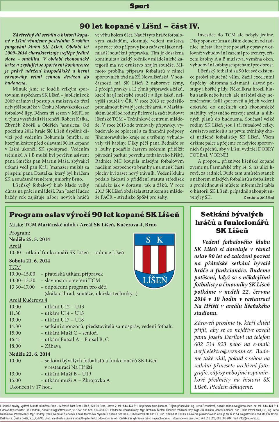 Minule jsme se loučili velkým sportovním úspěchem SK Líšeň jubilejní rok 2009 orámoval postup A mužstva do třetí nejvyšší soutěže v Česku Moravskoslezské fotbalové ligy.