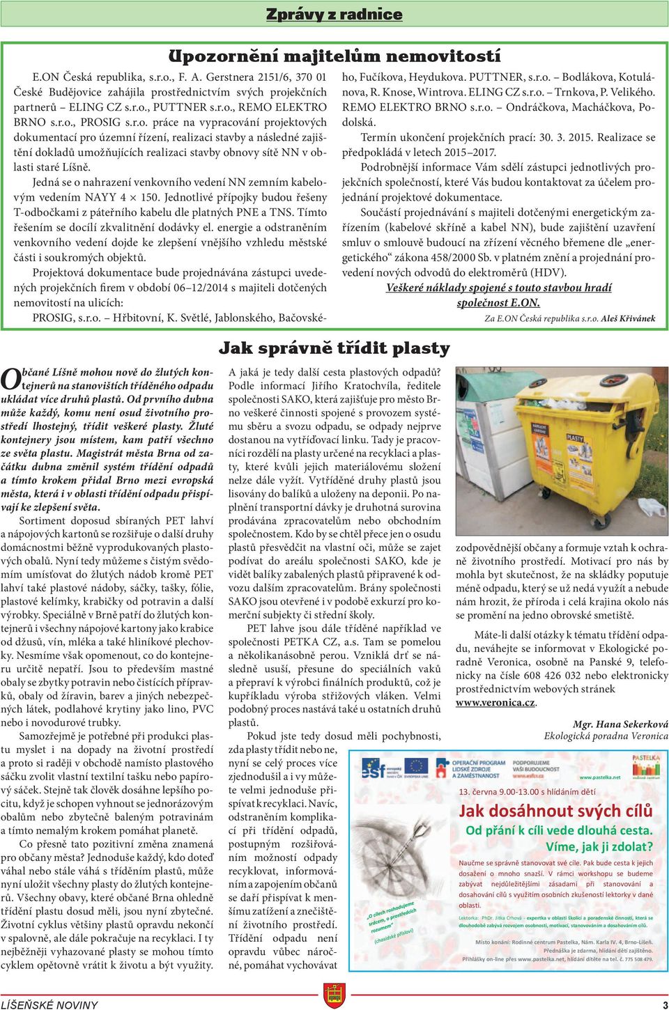 ice zahájila prostřednictvím svých projekčních partnerů ELING CZ s.r.o., PUTTNER s.r.o., REMO ELEKTRO BRNO s.r.o., PROSIG s.r.o. práce na vypracování projektových dokumentací pro územní řízení, realizaci stavby a následné zajištění dokladů umožňujících realizaci stavby obnovy sítě NN v oblasti staré Líšně.