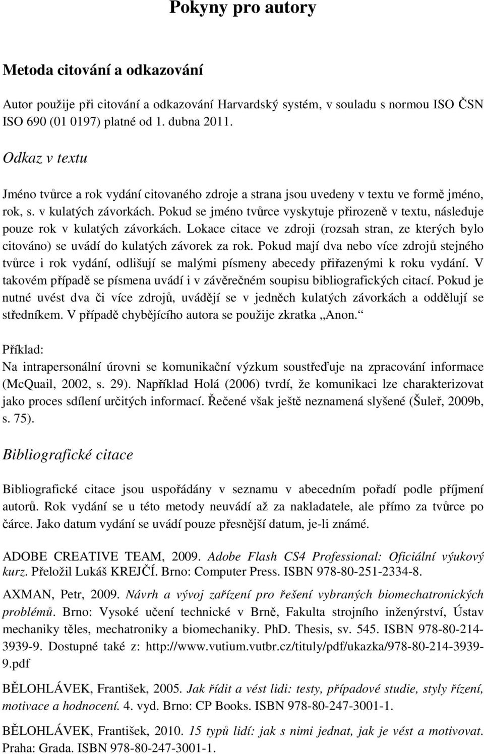 Pokud se jméno tvůrce vyskytuje přirozeně v textu, následuje pouze rok v kulatých závorkách. Lokace citace ve zdroji (rozsah stran, ze kterých bylo citováno) se uvádí do kulatých závorek za rok.