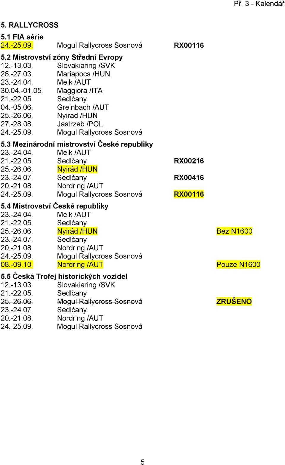 -22.05. Sedlčany RX0026 25.-26.06. Nyirád /HUN 23.-24.07. Sedlčany RX0046 20.-2.08. Nordring /AUT 24.-25.09. Mogul Rallycross Sosnová RX006 5.4 Mistrovství České republiky 23.-24.04. Melk /AUT 2.-22.05. Sedlčany 25.