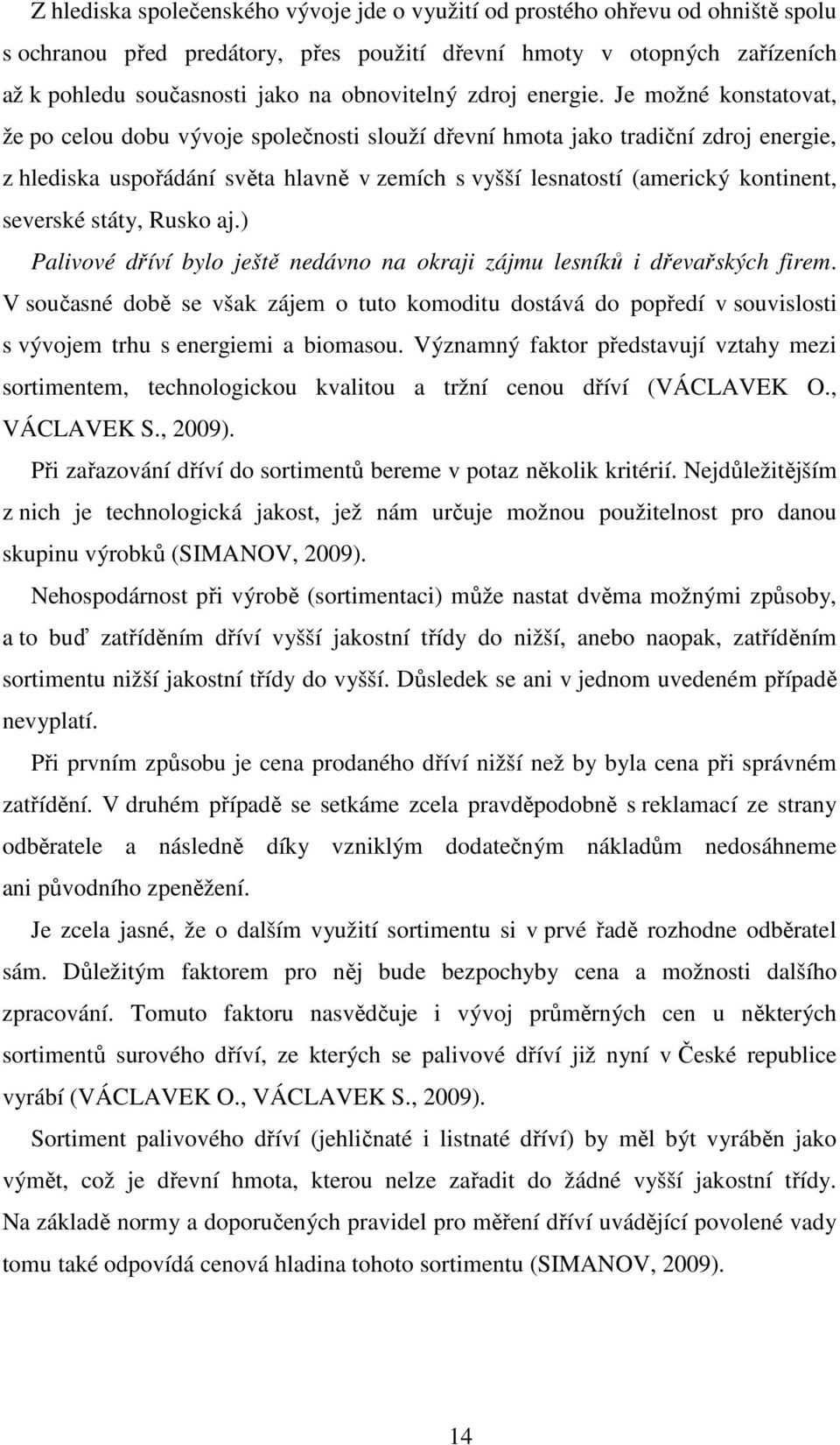 Je možné konstatovat, že po celou dobu vývoje společnosti slouží dřevní hmota jako tradiční zdroj energie, z hlediska uspořádání světa hlavně v zemích s vyšší lesnatostí (americký kontinent, severské