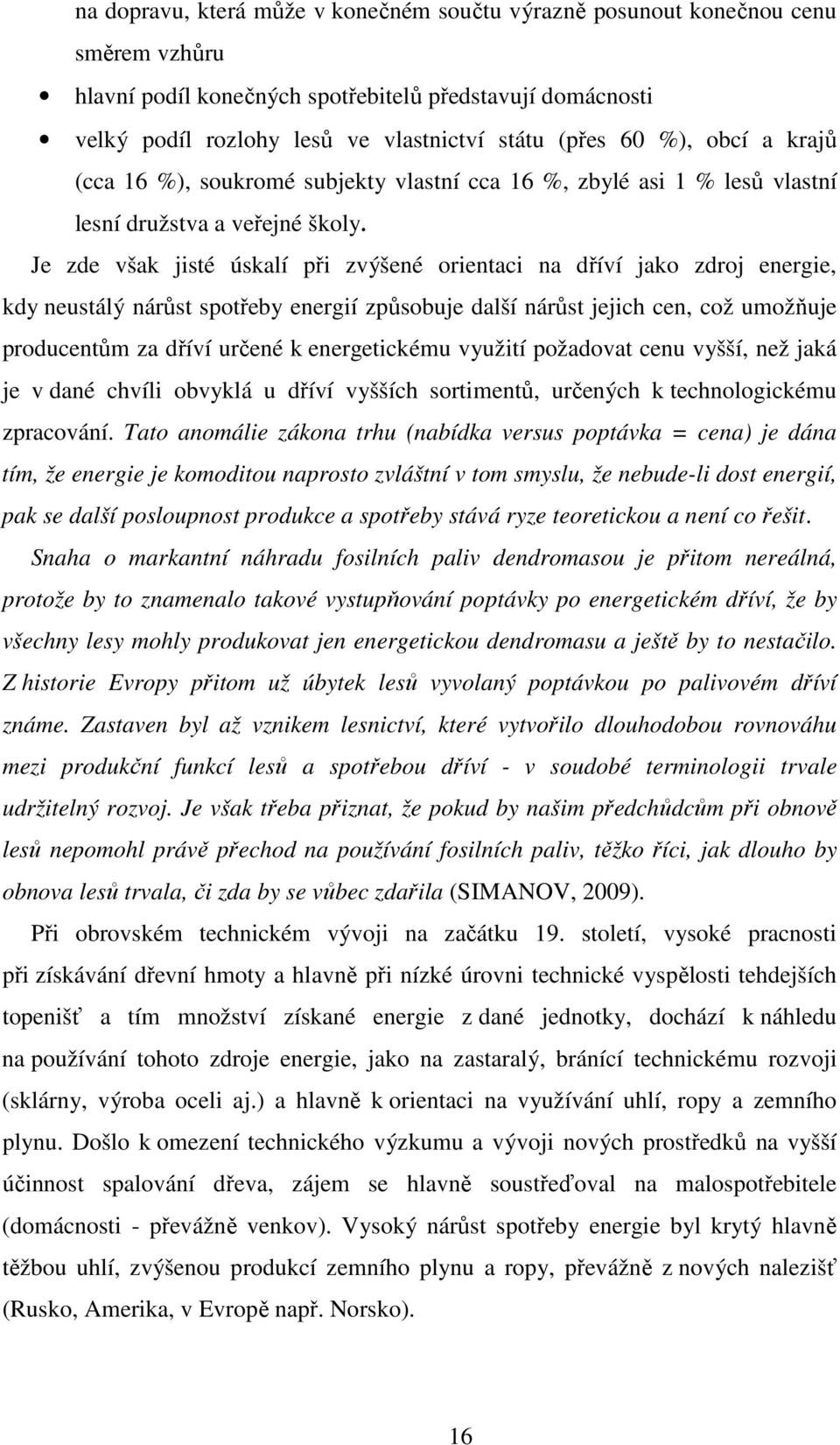 Je zde však jisté úskalí při zvýšené orientaci na dříví jako zdroj energie, kdy neustálý nárůst spotřeby energií způsobuje další nárůst jejich cen, což umožňuje producentům za dříví určené k