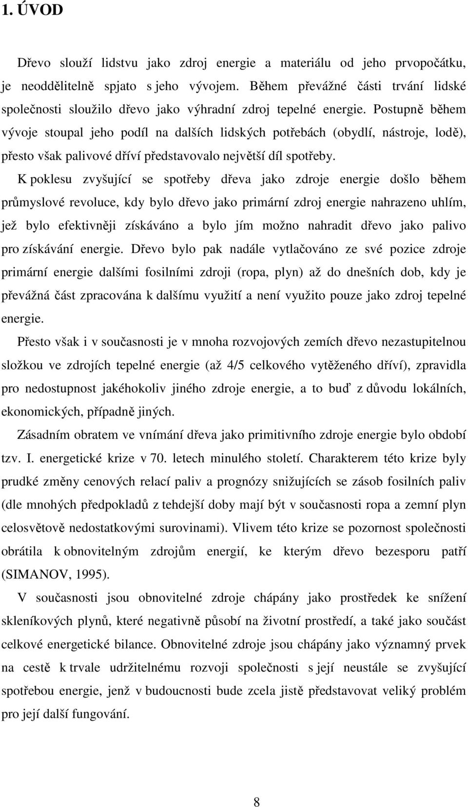 Postupně během vývoje stoupal jeho podíl na dalších lidských potřebách (obydlí, nástroje, lodě), přesto však palivové dříví představovalo největší díl spotřeby.