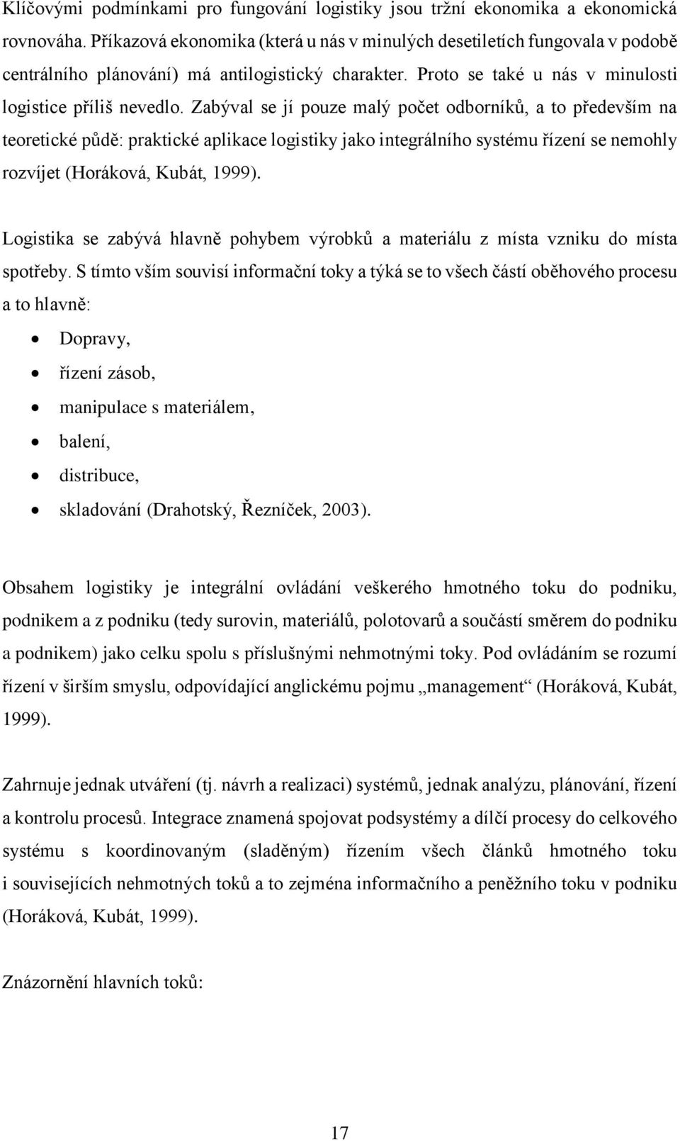 Zabýval se jí pouze malý počet odborníků, a to především na teoretické půdě: praktické aplikace logistiky jako integrálního systému řízení se nemohly rozvíjet (Horáková, Kubát, 1999).