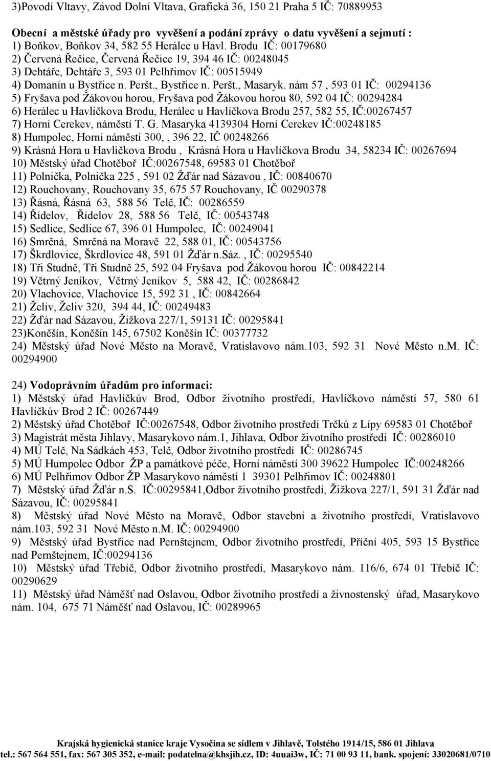 nám 57, 593 01 IČ: 00294136 5) Fryšava pod Ţákovou horou, Fryšava pod Ţákovou horou 80, 592 04 IČ: 00294284 6) Herálec u Havlíčkova Brodu, Herálec u Havlíčkova Brodu 257, 582 55, IČ:00267457 7) Horní