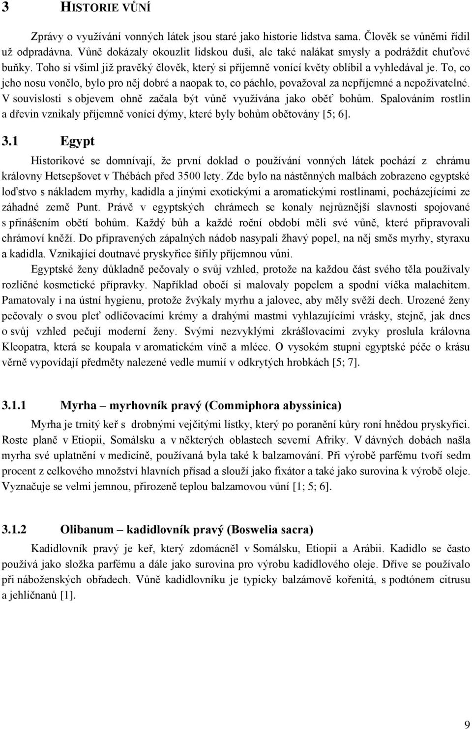 To, co jeho nosu vonělo, bylo pro něj dobré a naopak to, co páchlo, považoval za nepříjemné a nepoživatelné. V souvislosti s objevem ohně začala být vůně využívána jako oběť bohům.