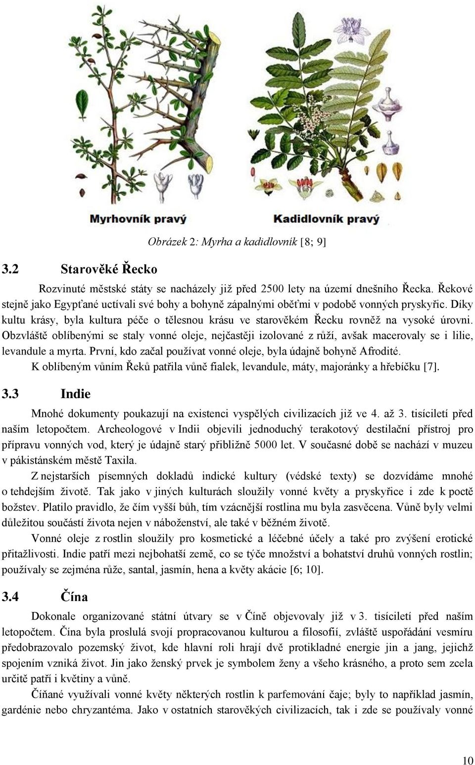 Obzvláště oblíbenými se staly vonné oleje, nejčastěji izolované z růží, avšak macerovaly se i lilie, levandule a myrta. První, kdo začal používat vonné oleje, byla údajně bohyně Afrodité.