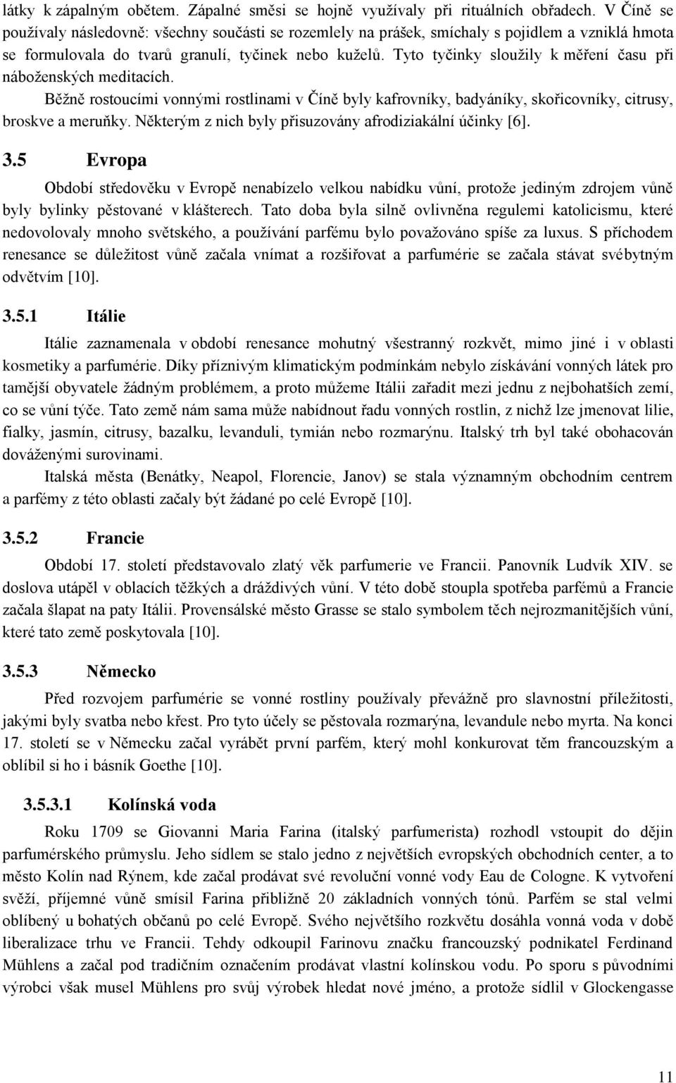 Tyto tyčinky sloužily k měření času při náboženských meditacích. Běžně rostoucími vonnými rostlinami v Číně byly kafrovníky, badyáníky, skořicovníky, citrusy, broskve a meruňky.