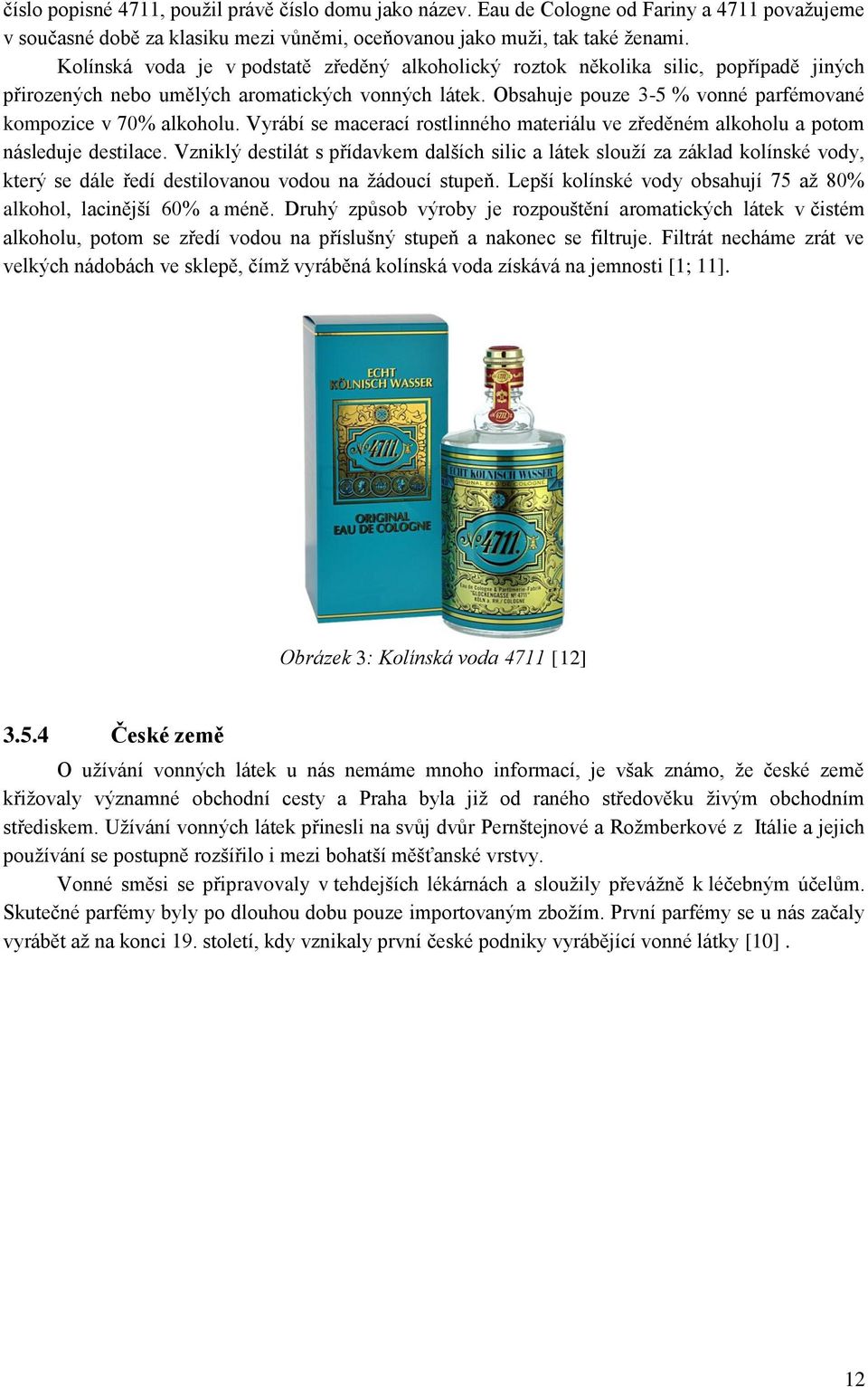 Obsahuje pouze 3-5 % vonné parfémované kompozice v 70% alkoholu. Vyrábí se macerací rostlinného materiálu ve zředěném alkoholu a potom následuje destilace.