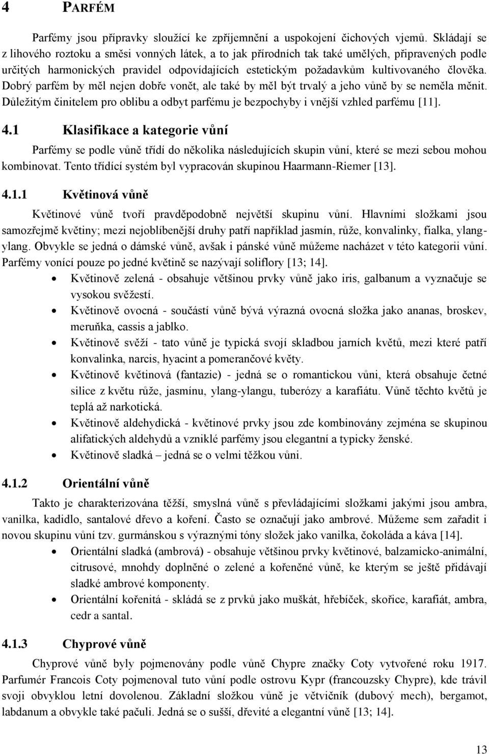 člověka. Dobrý parfém by měl nejen dobře vonět, ale také by měl být trvalý a jeho vůně by se neměla měnit. Důležitým činitelem pro oblibu a odbyt parfému je bezpochyby i vnější vzhled parfému [11]. 4.
