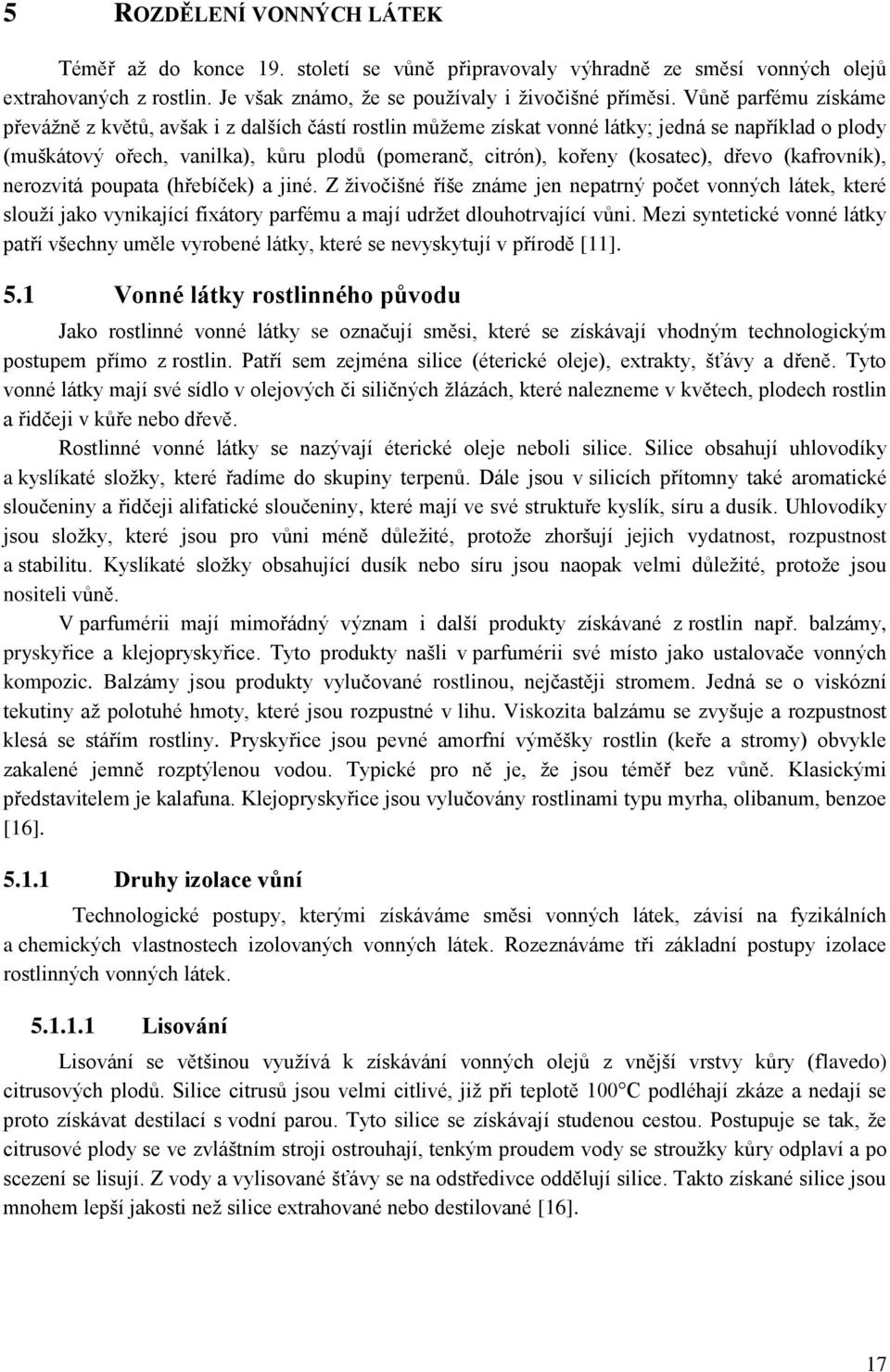 (kosatec), dřevo (kafrovník), nerozvitá poupata (hřebíček) a jiné.