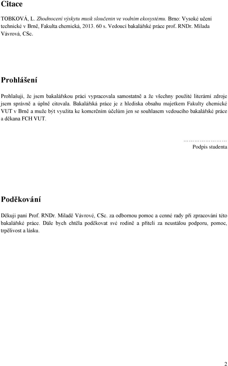 Bakalářská práce je z hlediska obsahu majetkem Fakulty chemické VUT v Brně a muže být využita ke komerčním účelům jen se souhlasem vedoucího bakalářské práce a děkana FCH VUT.